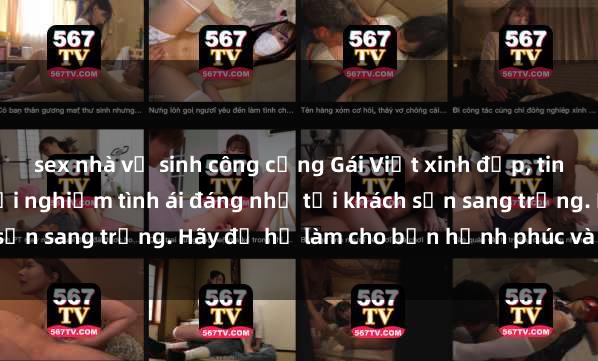 sex nhà vệ sinh công cộng Gái Việt xinh đẹp, tinh tế dẫn đường cho trải nghiệm tình ái đáng nhớ tại khách sạn sang trọng. Hãy để họ làm cho bạn hạnh phúc và thỏa mãn.