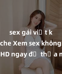 sex gái việt không che Xem sex không che HD ngay để thỏa mãn cơn khát tình dục của bạn! Video chất lượng cao, cảnh quay rõ nét, sẽ khiến bạn không thể rời mắt! Hãy trải nghiệm ngay!