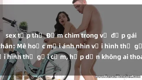 sex tập thể Đắm chìm trong vẻ đẹp gái nóng bỏng khỏa thân: Mê hoặc mọi ánh nhìn với hình thể gợi cảm, hấp dẫn không ai thoát khỏi!