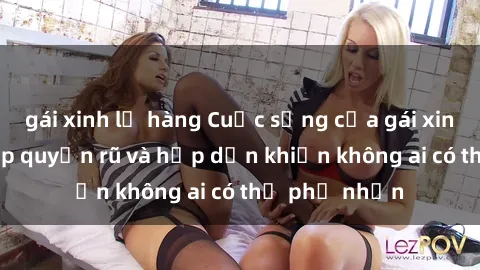 gái xinh lộ hàng Cuộc sống của gái xinh sex: Nét đẹp quyến rũ và hấp dẫn khiến không ai có thể phủ nhận