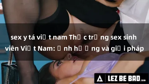sex y tá việt nam Thực trạng sex sinh viên Việt Nam: Ảnh hưởng và giải pháp