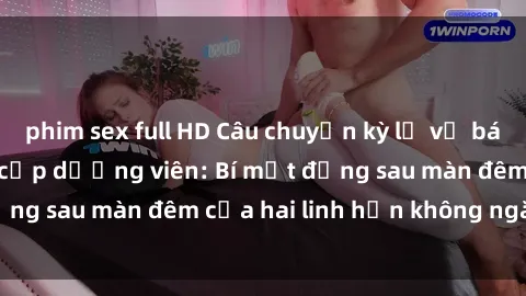 phim sex full HD Câu chuyện kỳ lạ về bác sĩ và chuyện tình cấp dưỡng viên: Bí mật đằng sau màn đêm của hai linh hồn không ngăn cách.