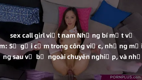 sex call girl việt nam Những bí mật về sex thư ký Việt Nam: Sự gợi cảm trong công việc, những mối quan hệ đằng sau vẻ bề ngoài chuyên nghiệp, và những lời đồn đại có thực hay không?