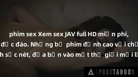 phim sex Xem sex JAV full HD miễn phí, cực Kỳ hấp dẫn và độc đáo. Những bộ phim đỉnh cao với chất lượng hình ảnh sắc nét, đưa bạn vào một thế giới mới lạ và tuyệt vời. Hãy thưởng thức ngay!