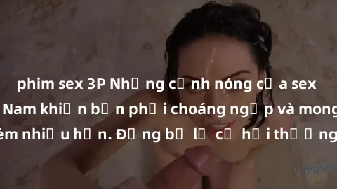 phim sex 3P Những cảnh nóng của sex gái sinh viên Việt Nam khiến bạn phải choáng ngợp và mong muốn thêm nhiều hơn. Đừng bỏ lỡ cơ hội thưởng thức những pha chịch phê này!