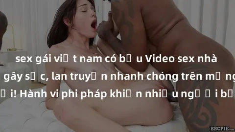 sex gái việt nam có bầu Video sex nhà nghỉ bị quay lén gây sốc, lan truyền nhanh chóng trên mạng xã hội! Hành vi phi pháp khiến nhiều người bức xúc và phản đối gay gắt.