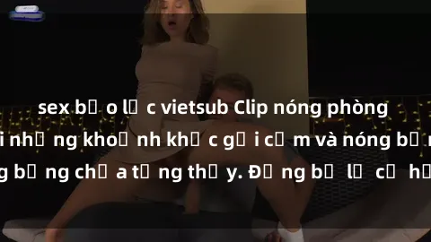 sex bạo lực vietsub Clip nóng phòng tắm: Cận cảnh với những khoảnh khắc gợi cảm và nóng bỏng chưa từng thấy. Đừng bỏ lỡ cơ hội thưởng thức!