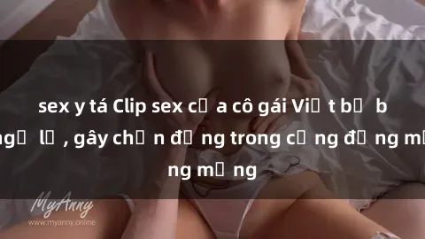 sex y tá Clip sex của cô gái Việt bị bất ngờ lộ, gây chấn động trong cộng đồng mạng