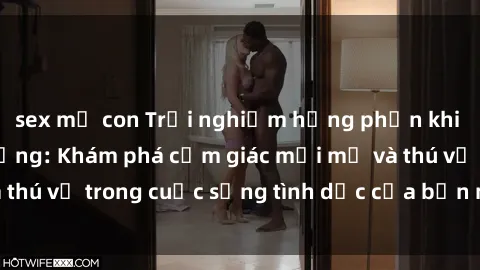 sex mẹ con Trải nghiệm hưng phấn khi làm tình ngoài đường: Khám phá cảm giác mới mẻ và thú vị trong cuộc sống tình dục của bạn ngay hôm nay!