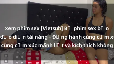 xem phim sex [Vietsub] Bộ phim sex bạo lực mới nhất từ đạo diễn tài năng - Đồng hành cùng cảm xúc mãnh liệt và kích thích không ngờ đến!
