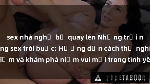sex nhà nghỉ bị quay lén Những trải nghiệm mới mẻ trong sex trói buộc: Hướng dẫn cách thử nghiệm và khám phá niềm vui mới trong tình yêu và quan hệ đối tác.
