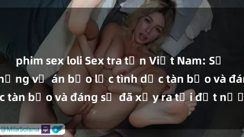 phim sex loli Sex tra tấn Việt Nam: Sự thật đau lòng về những vụ án bạo lực tình dục tàn bạo và đáng sợ đã xảy ra tại đất nước này.