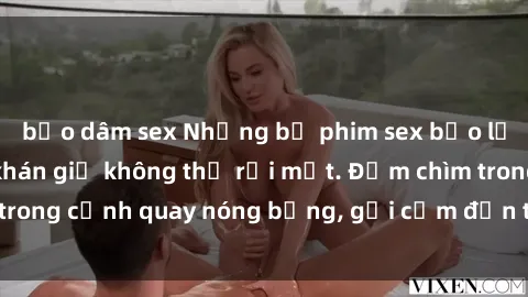 bạo dâm sex Những bộ phim sex bạo lực vietsub khiến khán giả không thể rời mắt. Đắm chìm trong cảnh quay nóng bỏng, gợi cảm đến từng khoảnh khắc.