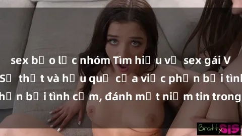 sex bạo lực nhóm Tìm hiểu về sex gái Việt Nam có chồng: Sự thật và hậu quả của việc phản bội tình cảm, đánh mất niềm tin trong hôn nhân.