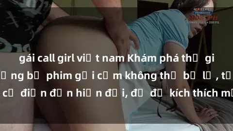 gái call girl việt nam Khám phá thế giới của phim sex: Những bộ phim gợi cảm không thể bỏ lỡ, từ cổ điển đến hiện đại, đủ để kích thích mọi giác quan của bạn