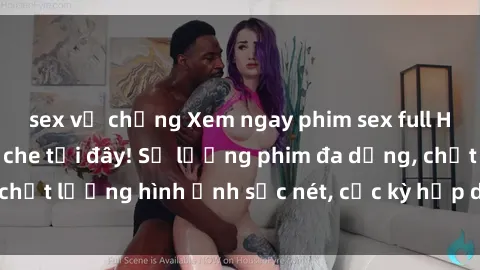 sex vợ chồng Xem ngay phim sex full HD đỉnh cao không che tại đây! Số lượng phim đa dạng, chất lượng hình ảnh sắc nét, cực kỳ hấp dẫn và mãn nhãn.