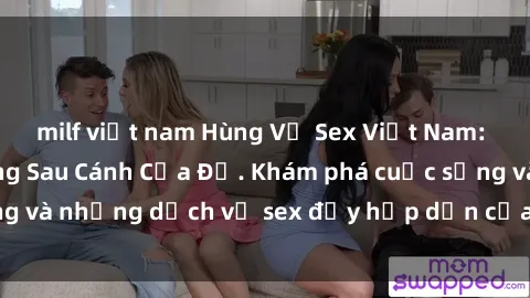 milf việt nam Hùng Vỹ Sex Việt Nam: Những Bí Mật Đằng Sau Cánh Cửa Đỏ. Khám phá cuộc sống và những dịch vụ sex đầy hấp dẫn của người Việt Nam.