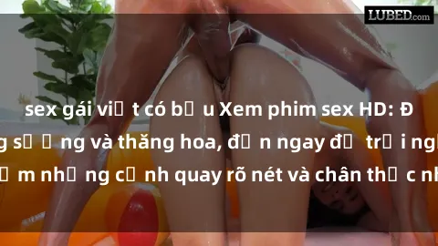 sex gái việt có bầu Xem phim sex HD: Đỉnh cao của sự sung sướng và thăng hoa, đến ngay để trải nghiệm những cảnh quay rõ nét và chân thực nhất. Hãy cùng khám phá!