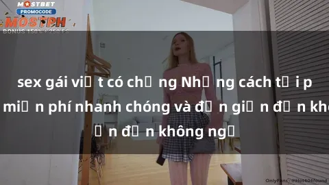 sex gái việt có chồng Những cách tải phim sex miễn phí nhanh chóng và đơn giản đến không ngờ