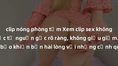 clip nóng phòng tắm Xem clip sex không che mới - Nguồn gốc từ nguồn gốc rõ ràng, không giấu giếm. Đảm bảo khiến bạn hài lòng với những cảnh quay táo bạo và đầy kích thích.