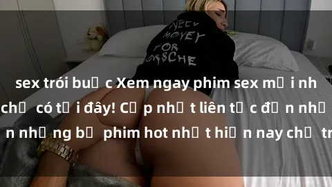 sex trói buộc Xem ngay phim sex mới nhất, hấp dẫn nhất chỉ có tại đây! Cập nhật liên tục đến những bộ phim hot nhất hiện nay chỉ trong vài cú click!