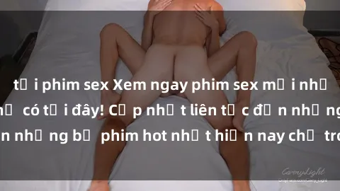 tải phim sex Xem ngay phim sex mới nhất, hấp dẫn nhất chỉ có tại đây! Cập nhật liên tục đến những bộ phim hot nhất hiện nay chỉ trong vài cú click!