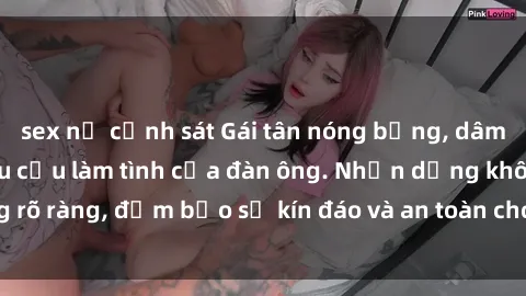 sex nữ cảnh sát Gái tân nóng bỏng, dâm đãng thỏa mãn nhu cầu làm tình của đàn ông. Nhận dạng không rõ ràng, đảm bảo sự kín đáo và an toàn cho trải nghiệm tuyệt vời.