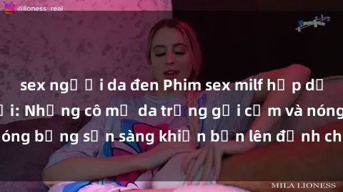 sex người da đen Phim sex milf hấp dẫn nhất mọi thời đại: Những cô mẹ da trắng gợi cảm và nóng bỏng sẵn sàng khiến bạn lên đỉnh chỉ trong chớp mắt!