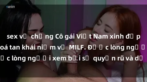 sex vợ chồng Cô gái Việt Nam xinh đẹp và gợi cảm làm xoá tan khái niệm về MILF. Được lòng người xem bởi sự quyến rũ và dễ thương.