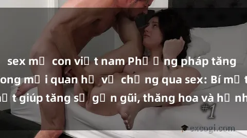 sex mẹ con việt nam Phương pháp tăng cường gắn kết trong mối quan hệ vợ chồng qua sex: Bí mật giúp tăng sự gần gũi, thăng hoa và hạnh phúc cho cặp đôi