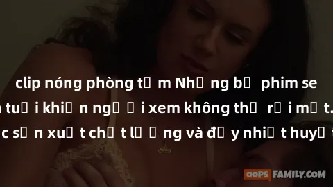 clip nóng phòng tắm Những bộ phim sex của phụ nữ lớn tuổi khiến người xem không thể rời mắt. Được sản xuất chất lượng và đầy nhiệt huyết, đáng xem và trải nghiệm.