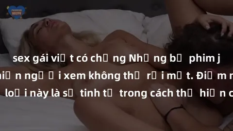 sex gái việt có chồng Những bộ phim jav SM không che khiến người xem không thể rời mắt. Điểm nổi bật của thể loại này là sự tinh tế trong cách thể hiện cảm xúc và sự hấp dẫn của những cảnh quay.