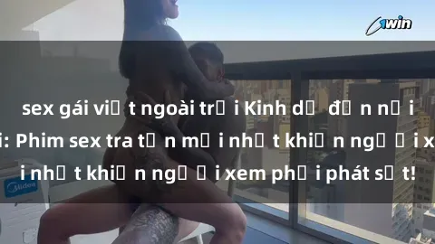 sex gái việt ngoài trời Kinh dị đến nỗi không thể tin nổi: Phim sex tra tấn mới nhất khiến người xem phải phát sốt!