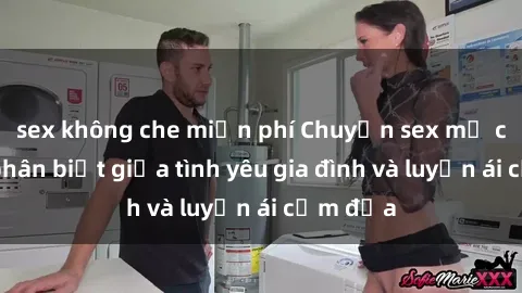 sex không che miễn phí Chuyện sex mẹ con: Sự phân biệt giữa tình yêu gia đình và luyến ái cấm địa