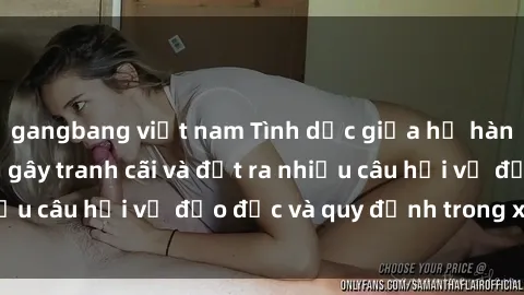 gangbang việt nam Tình dục giữa họ hàng: Những sự kiện gây tranh cãi và đặt ra nhiều câu hỏi về đạo đức và quy định trong xã hội.