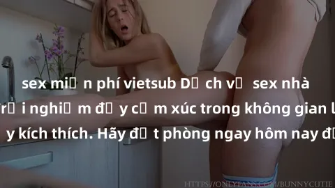 sex miễn phí vietsub Dịch vụ sex nhà nghỉ đẳng cấp: Trải nghiệm đầy cảm xúc trong không gian lãng mạn, đầy kích thích. Hãy đặt phòng ngay hôm nay để thỏa mãn khát khao của bạn!