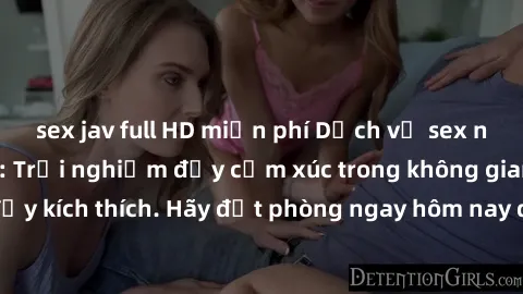 sex jav full HD miễn phí Dịch vụ sex nhà nghỉ đẳng cấp: Trải nghiệm đầy cảm xúc trong không gian lãng mạn, đầy kích thích. Hãy đặt phòng ngay hôm nay để thỏa mãn khát khao của bạn!