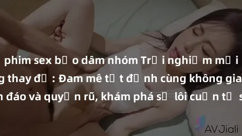 phim sex bạo dâm nhóm Trải nghiệm mới lạ với sex phòng thay đồ: Đam mê tột đỉnh cùng không gian kín đáo và quyến rũ, khám phá sự lôi cuốn từ sự hấp dẫn của nơi này.