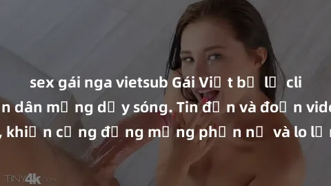 sex gái nga vietsub Gái Việt bị lộ clip sex, scandal khiến dân mạng dậy sóng. Tin đồn và đoạn video gây chấn động, khiến cộng đồng mạng phẫn nộ và lo lắng. Bi kịch ẩn sau bức màn đen tối của thế giới 