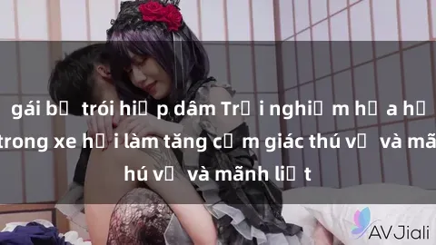 gái bị trói hiếp dâm Trải nghiệm hứa hẹn: Sex trong xe hơi làm tăng cảm giác thú vị và mãnh liệt