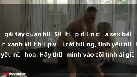 gái tây quan hệ Sự hấp dẫn của sex bãi biển: Khi sóng biển xanh kết hợp với cát trắng, tình yêu nở hoa. Hãy thả mình vào cõi tình ái giữa sóng biển!