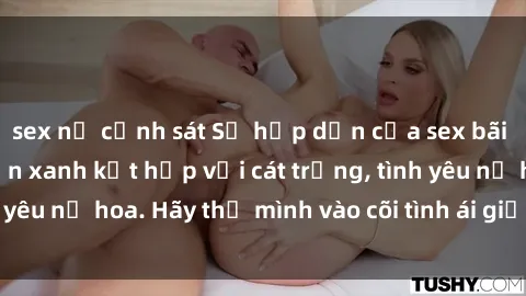 sex nữ cảnh sát Sự hấp dẫn của sex bãi biển: Khi sóng biển xanh kết hợp với cát trắng, tình yêu nở hoa. Hãy thả mình vào cõi tình ái giữa sóng biển!