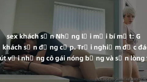 sex khách sạn Những lời mời bí mật: Gái Việt làm tình ở khách sạn đẳng cấp. Trải nghiệm độc đáo và cuốn hút với những cô gái nóng bỏng và sẵn lòng thỏa mãn mọi nhu cầu của bạn.