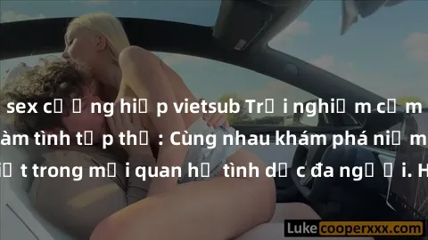 sex cưỡng hiếp vietsub Trải nghiệm cảm xúc mới mẻ với làm tình tập thể: Cùng nhau khám phá niềm vui và sự mãnh liệt trong mối quan hệ tình dục đa người. Hãy thử ngay để biết cảm giác thú vị này!