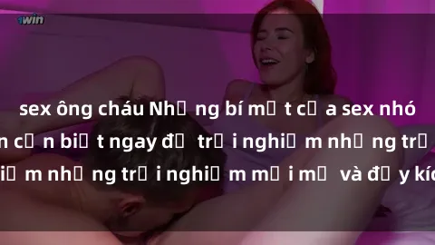 sex ông cháu Những bí mật của sex nhóm không che mà bạn cần biết ngay để trải nghiệm những trải nghiệm mới mẻ và đầy kích thích.