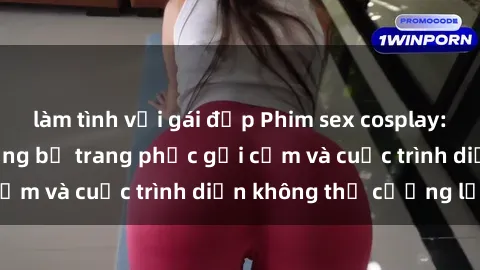 làm tình với gái đẹp Phim sex cosplay: Giấc mơ  cùng những bộ trang phục gợi cảm và cuộc trình diễn không thể cưỡng lại!