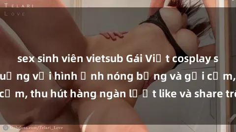 sex sinh viên vietsub Gái Việt cosplay sexy khiến fan phát cuồng với hình ảnh nóng bỏng và gợi cảm, thu hút hàng ngàn lượt like và share trên mạng xã hội.