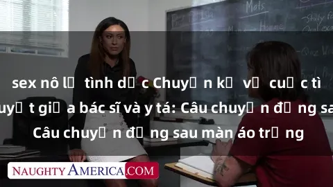 sex nô lệ tình dục Chuyện kể về cuộc tình đầy nhiệt huyết giữa bác sĩ và y tá: Câu chuyện đằng sau màn áo trắng