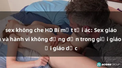 sex không che HD Bí mật tội ác: Sex giáo viên và hành vi không đứng đắn trong giới giáo dục