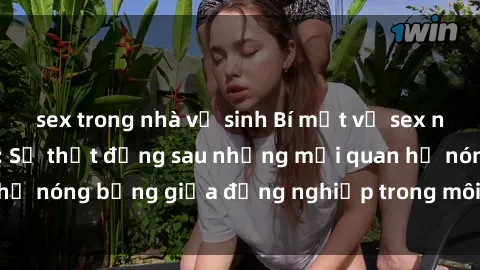sex trong nhà vệ sinh Bí mật về sex nhân viên văn phòng: Sự thật đằng sau những mối quan hệ nóng bỏng giữa đồng nghiệp trong môi trường làm việc.
